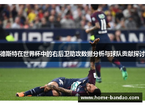 德斯特在世界杯中的右后卫助攻数据分析与球队贡献探讨