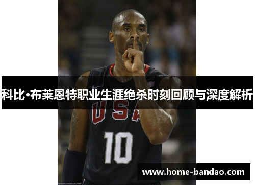 科比·布莱恩特职业生涯绝杀时刻回顾与深度解析