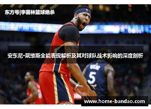 安东尼·戴维斯全能表现解析及其对球队战术影响的深度剖析