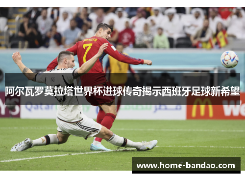 阿尔瓦罗莫拉塔世界杯进球传奇揭示西班牙足球新希望