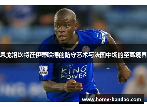 恩戈洛坎特在伊蒂哈德的防守艺术与法国中场的至高境界