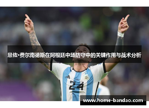 恩佐·费尔南德斯在阿根廷中场防守中的关键作用与战术分析