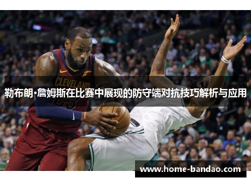 勒布朗·詹姆斯在比赛中展现的防守端对抗技巧解析与应用