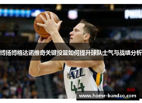 博扬博格达诺维奇关键投篮如何提升球队士气与战绩分析