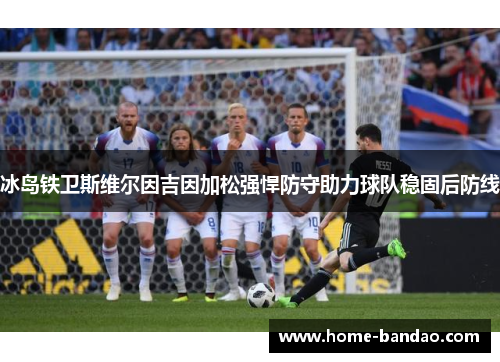 冰岛铁卫斯维尔因吉因加松强悍防守助力球队稳固后防线