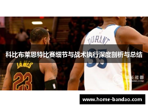 科比布莱恩特比赛细节与战术执行深度剖析与总结