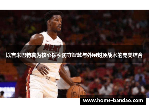 以吉米巴特勒为核心探索防守智慧与外围封顶战术的完美结合