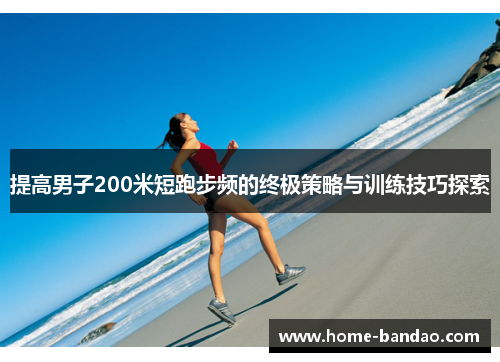 提高男子200米短跑步频的终极策略与训练技巧探索