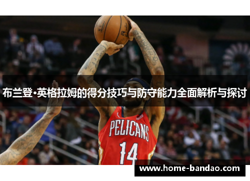 布兰登·英格拉姆的得分技巧与防守能力全面解析与探讨