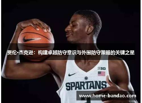 贾伦·杰克逊：构建卓越防守意识与外围防守策略的关键之星