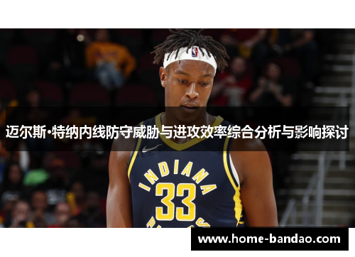 迈尔斯·特纳内线防守威胁与进攻效率综合分析与影响探讨