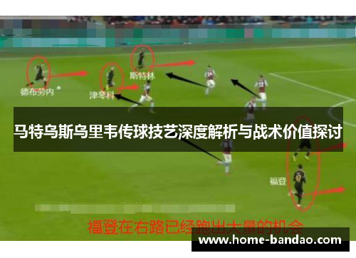 马特乌斯乌里韦传球技艺深度解析与战术价值探讨