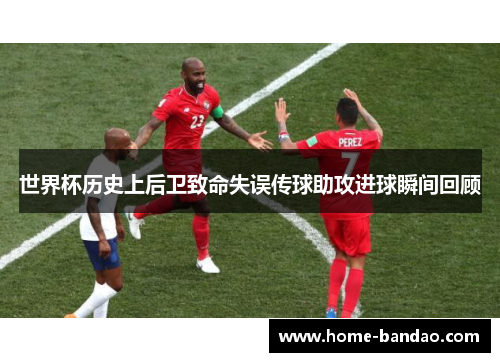 世界杯历史上后卫致命失误传球助攻进球瞬间回顾