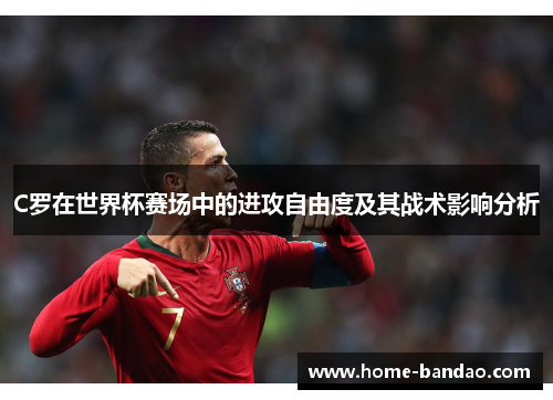 C罗在世界杯赛场中的进攻自由度及其战术影响分析