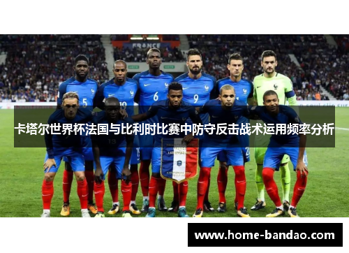 卡塔尔世界杯法国与比利时比赛中防守反击战术运用频率分析