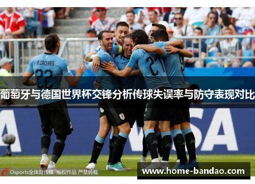 葡萄牙与德国世界杯交锋分析传球失误率与防守表现对比
