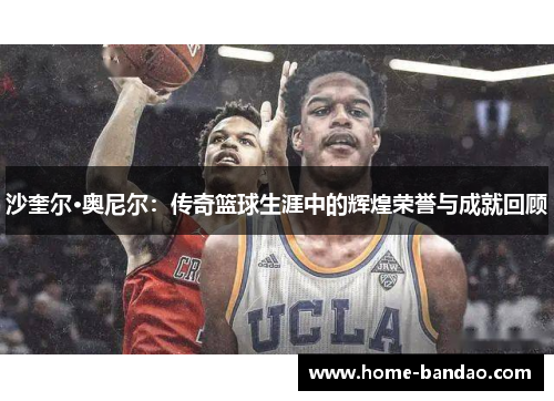 沙奎尔·奥尼尔：传奇篮球生涯中的辉煌荣誉与成就回顾