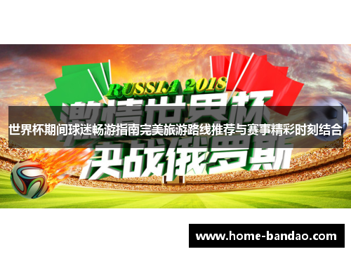 世界杯期间球迷畅游指南完美旅游路线推荐与赛事精彩时刻结合