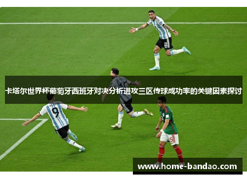 卡塔尔世界杯葡萄牙西班牙对决分析进攻三区传球成功率的关键因素探讨