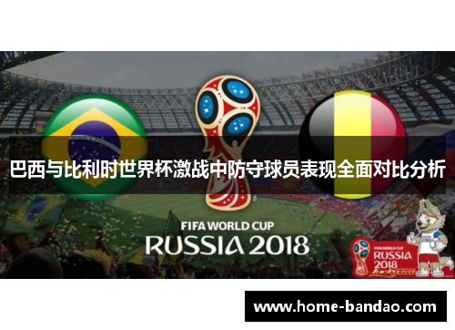 巴西与比利时世界杯激战中防守球员表现全面对比分析