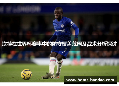 坎特在世界杯赛事中的防守覆盖范围及战术分析探讨