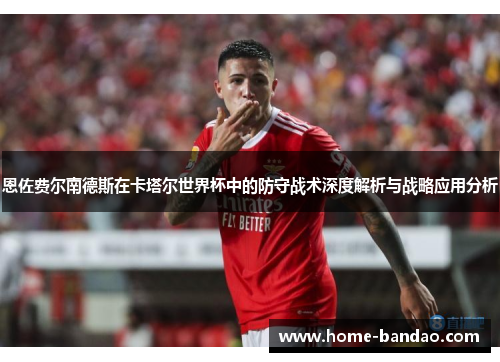 恩佐费尔南德斯在卡塔尔世界杯中的防守战术深度解析与战略应用分析