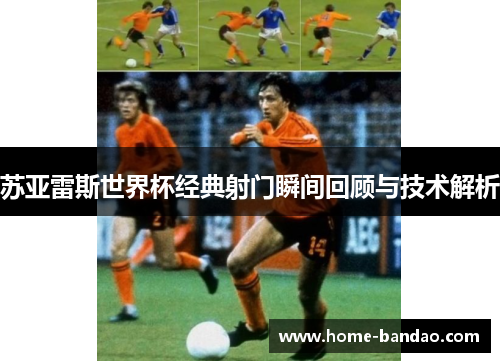 苏亚雷斯世界杯经典射门瞬间回顾与技术解析