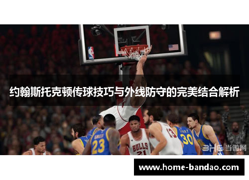 约翰斯托克顿传球技巧与外线防守的完美结合解析