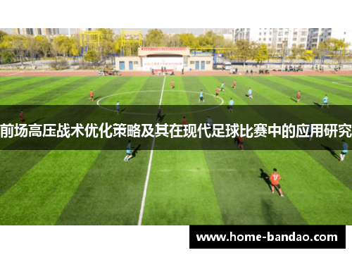 前场高压战术优化策略及其在现代足球比赛中的应用研究
