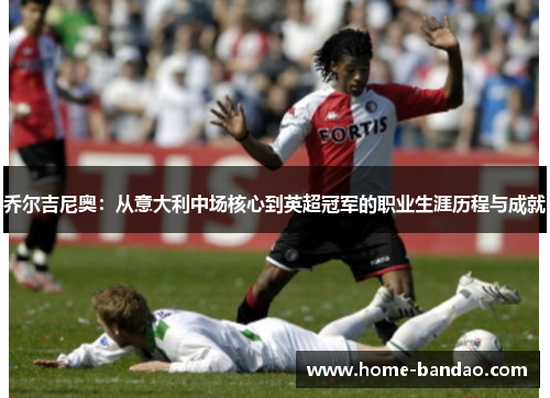 乔尔吉尼奥：从意大利中场核心到英超冠军的职业生涯历程与成就