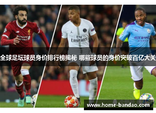 全球足坛球员身价排行榜揭秘 哪些球员的身价突破百亿大关