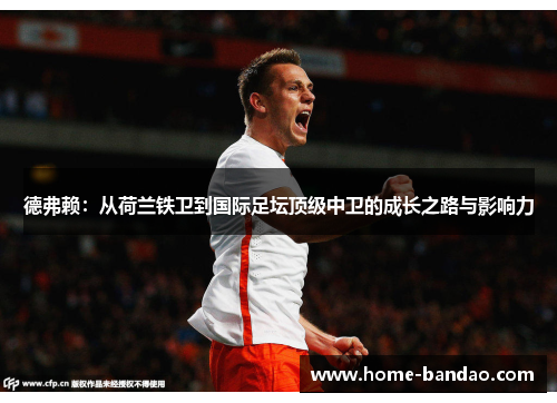 德弗赖：从荷兰铁卫到国际足坛顶级中卫的成长之路与影响力