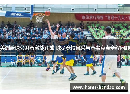 美洲篮球公开赛激战正酣 球员竞技风采与赛事亮点全程回顾