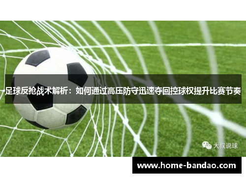 足球反抢战术解析：如何通过高压防守迅速夺回控球权提升比赛节奏
