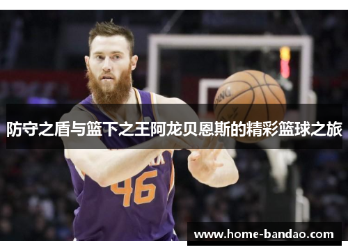 防守之盾与篮下之王阿龙贝恩斯的精彩篮球之旅