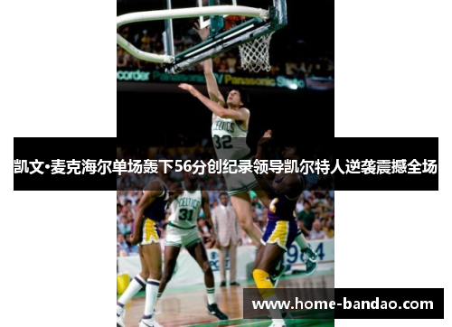 凯文·麦克海尔单场轰下56分创纪录领导凯尔特人逆袭震撼全场