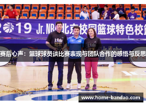 赛后心声：篮球球员谈比赛表现与团队合作的感悟与反思