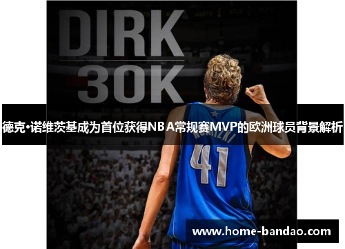 德克·诺维茨基成为首位获得NBA常规赛MVP的欧洲球员背景解析