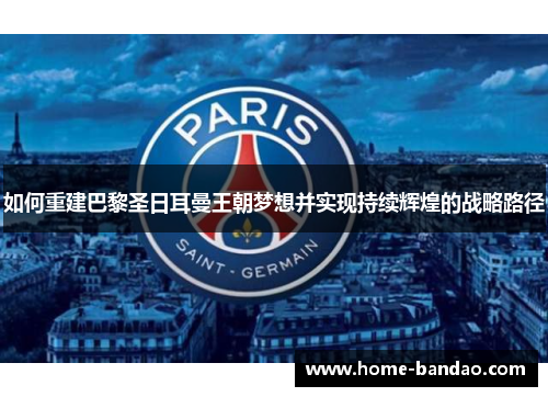 如何重建巴黎圣日耳曼王朝梦想并实现持续辉煌的战略路径