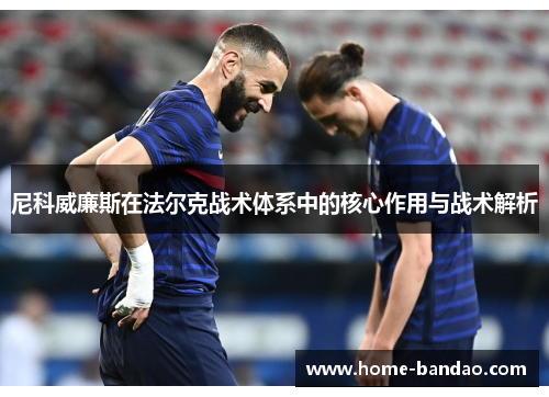 尼科威廉斯在法尔克战术体系中的核心作用与战术解析