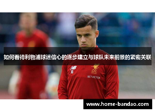 如何看待利物浦球迷信心的逐步建立与球队未来前景的紧密关联