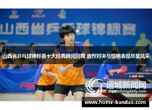 山西省乒乓球锦标赛十大经典瞬间回顾 激烈对决与惊艳表现尽显风采
