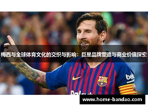 梅西与全球体育文化的交织与影响：巨星品牌塑造与商业价值探索