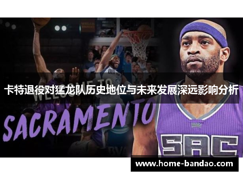 卡特退役对猛龙队历史地位与未来发展深远影响分析
