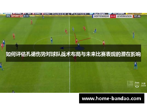 如何评估孔德伤势对球队战术布局与未来比赛表现的潜在影响
