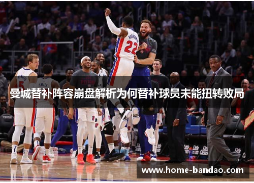 曼城替补阵容崩盘解析为何替补球员未能扭转败局