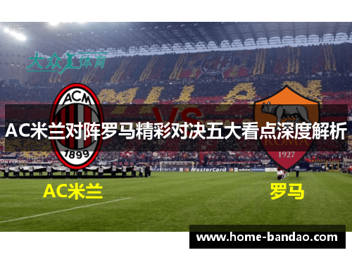 AC米兰对阵罗马精彩对决五大看点深度解析