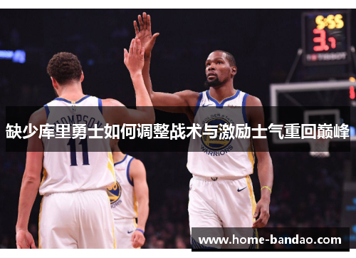 缺少库里勇士如何调整战术与激励士气重回巅峰