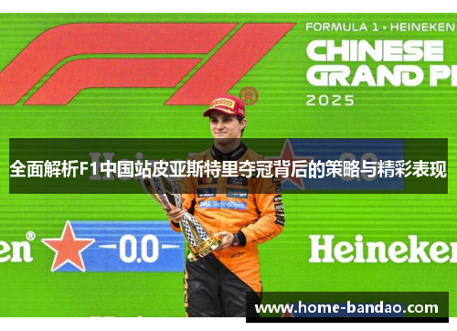 全面解析F1中国站皮亚斯特里夺冠背后的策略与精彩表现
