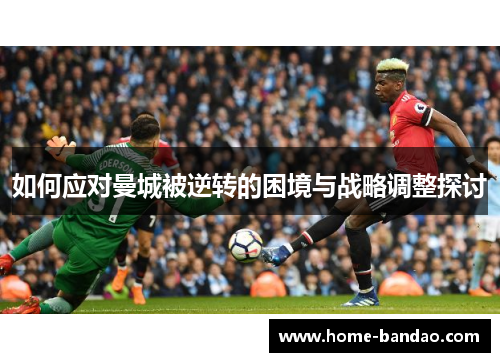 如何应对曼城被逆转的困境与战略调整探讨